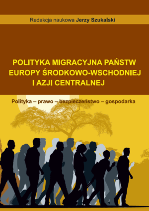 Polityka migracyjna państw Europy Środkowo-Wschodniej i Azji Centralnej. Polityka - prawo - bezpieczeństwo - gospodarka
